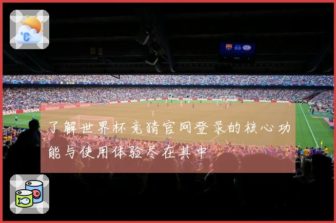 了解世界杯竞猜官网登录的核心功能与使用体验尽在其中