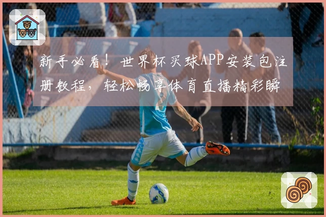 新手必看！世界杯买球APP安装包注册教程，轻松畅享体育直播精彩瞬间