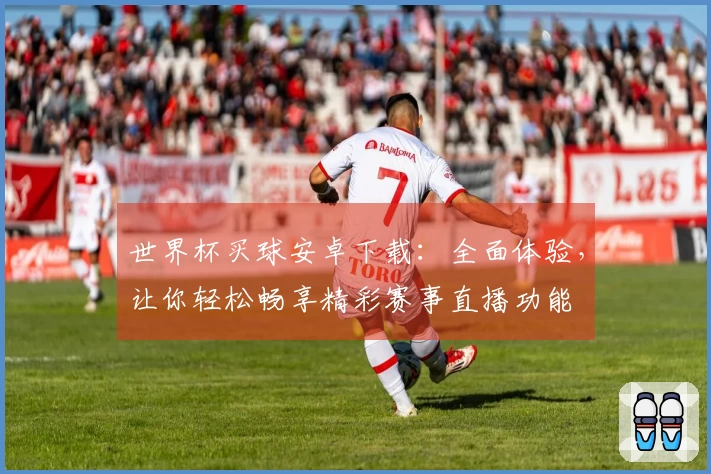 世界杯买球安卓下载：全面体验，让你轻松畅享精彩赛事直播功能