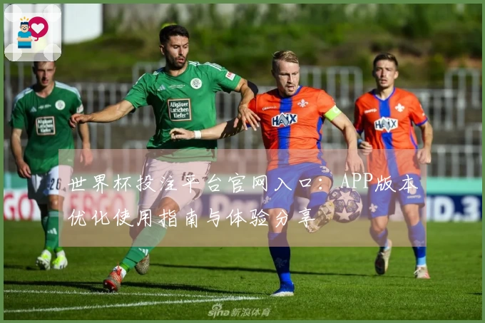 世界杯投注平台官网入口：APP版本优化使用指南与体验分享
