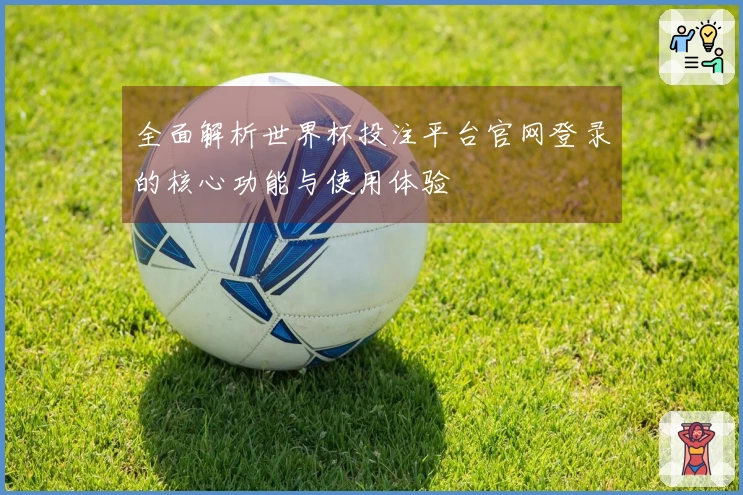 全面解析世界杯投注平台官网登录的核心功能与使用体验