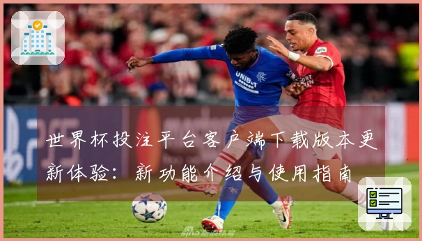 世界杯投注平台客户端下载版本更新体验：新功能介绍与使用指南